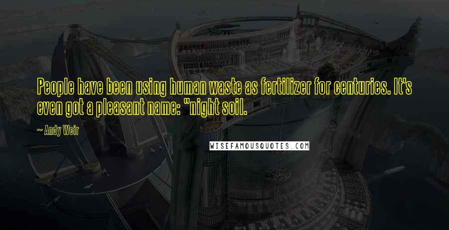 Andy Weir Quotes: People have been using human waste as fertilizer for centuries. It's even got a pleasant name: "night soil.