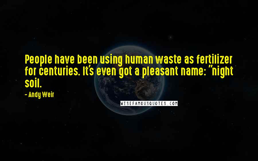 Andy Weir Quotes: People have been using human waste as fertilizer for centuries. It's even got a pleasant name: "night soil.