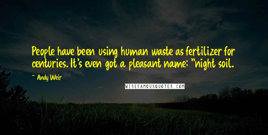 Andy Weir Quotes: People have been using human waste as fertilizer for centuries. It's even got a pleasant name: "night soil.