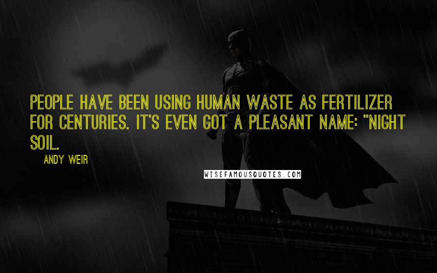 Andy Weir Quotes: People have been using human waste as fertilizer for centuries. It's even got a pleasant name: "night soil.