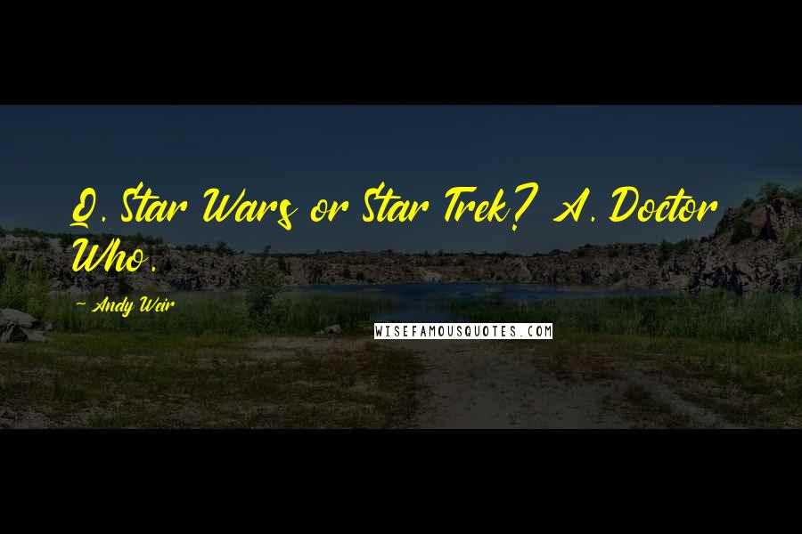 Andy Weir Quotes: Q. Star Wars or Star Trek? A. Doctor Who.