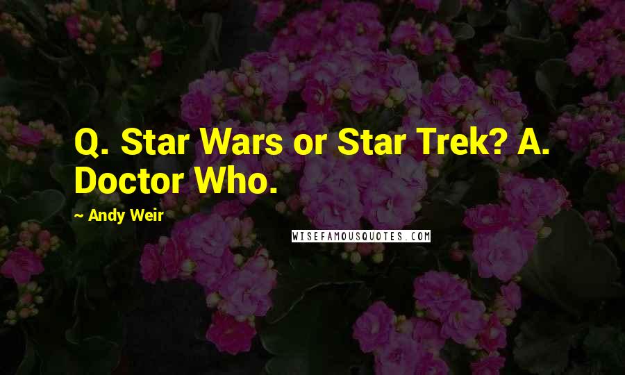 Andy Weir Quotes: Q. Star Wars or Star Trek? A. Doctor Who.