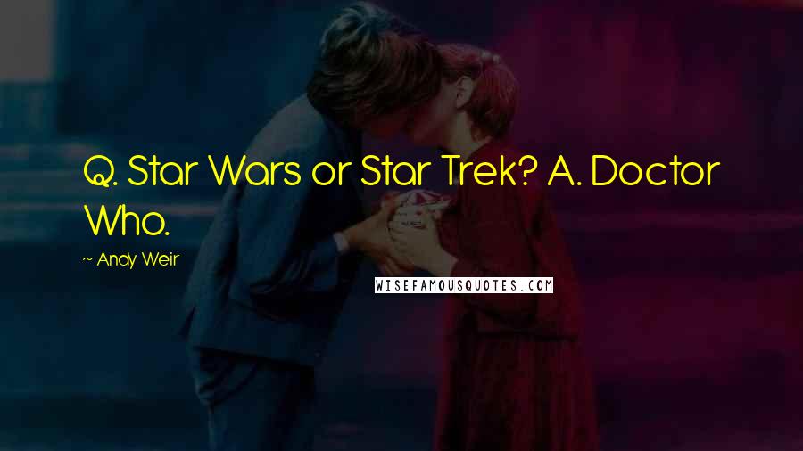 Andy Weir Quotes: Q. Star Wars or Star Trek? A. Doctor Who.
