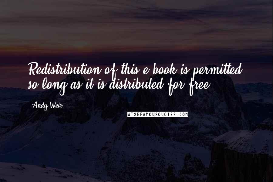 Andy Weir Quotes: Redistribution of this e-book is permitted, so long as it is distributed for free.