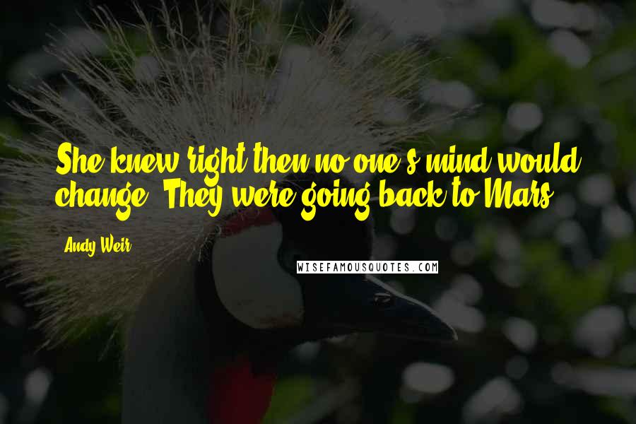 Andy Weir Quotes: She knew right then no one's mind would change. They were going back to Mars.