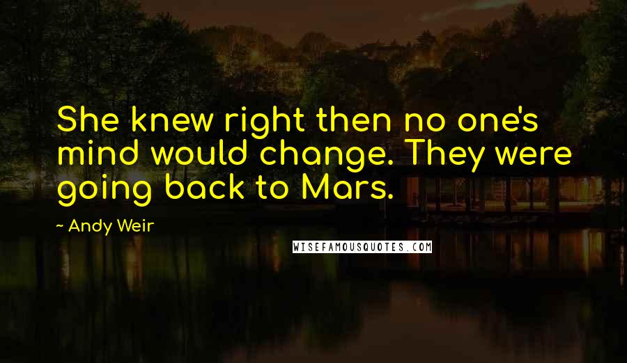 Andy Weir Quotes: She knew right then no one's mind would change. They were going back to Mars.