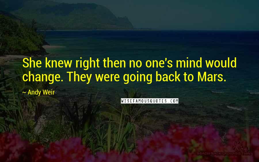 Andy Weir Quotes: She knew right then no one's mind would change. They were going back to Mars.