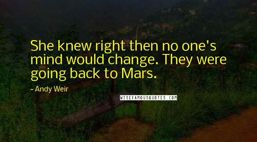 Andy Weir Quotes: She knew right then no one's mind would change. They were going back to Mars.