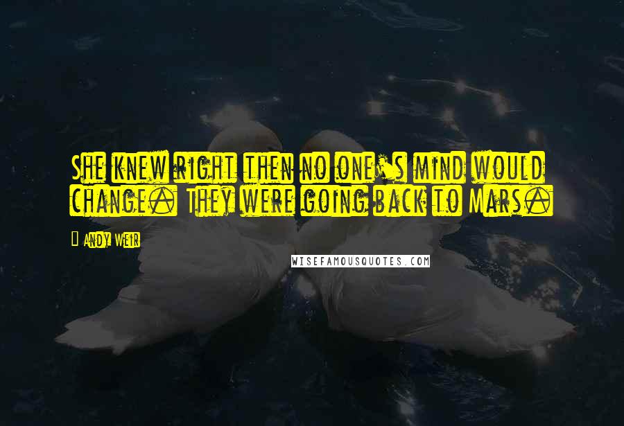 Andy Weir Quotes: She knew right then no one's mind would change. They were going back to Mars.