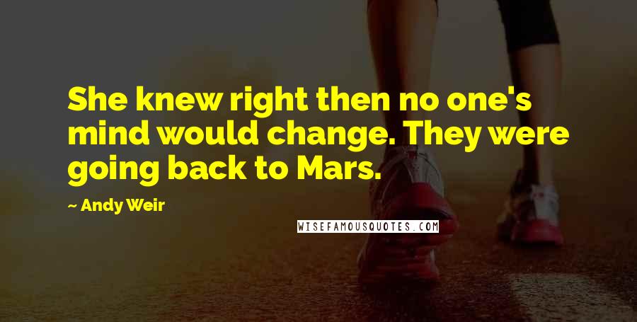 Andy Weir Quotes: She knew right then no one's mind would change. They were going back to Mars.