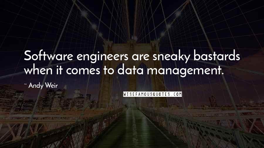 Andy Weir Quotes: Software engineers are sneaky bastards when it comes to data management.