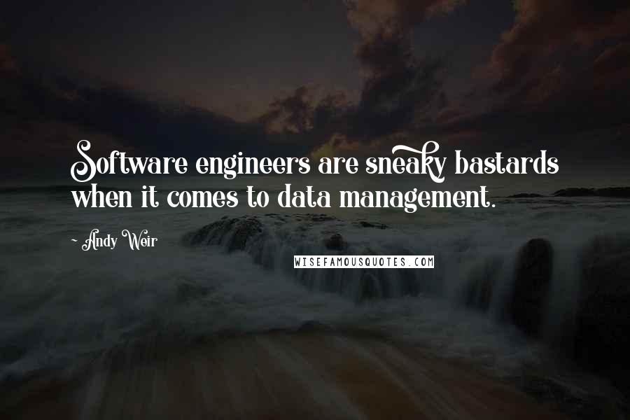 Andy Weir Quotes: Software engineers are sneaky bastards when it comes to data management.