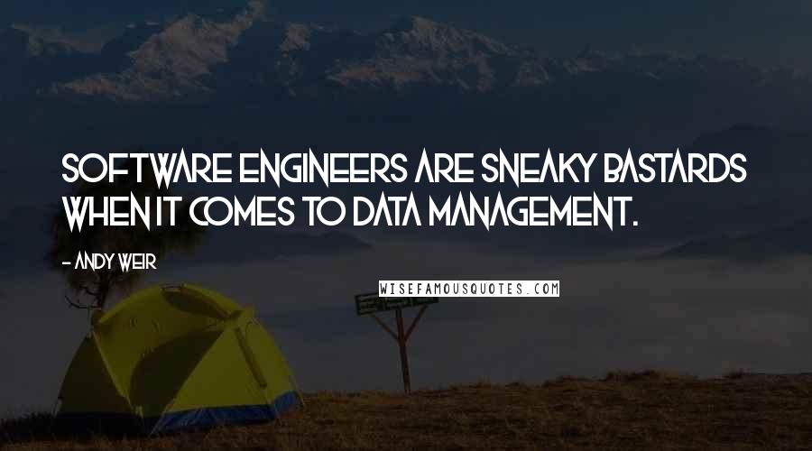 Andy Weir Quotes: Software engineers are sneaky bastards when it comes to data management.