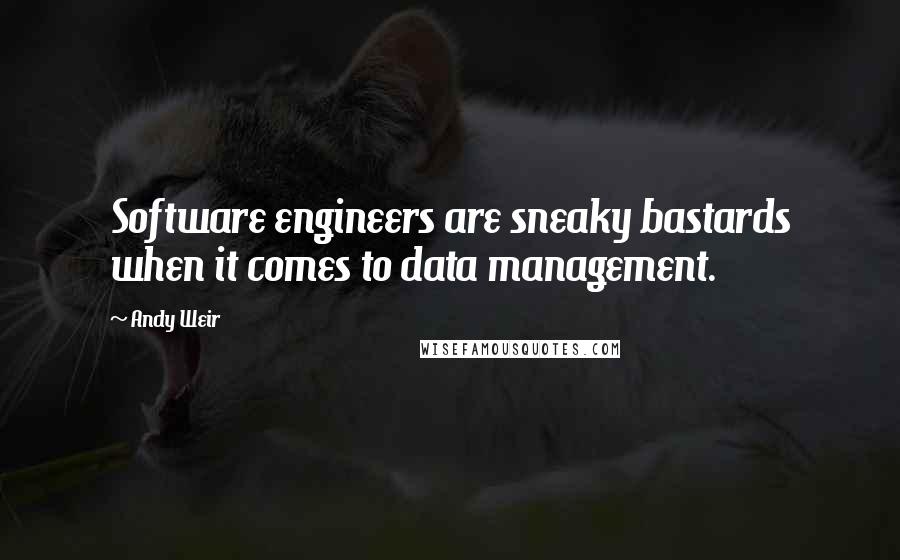 Andy Weir Quotes: Software engineers are sneaky bastards when it comes to data management.