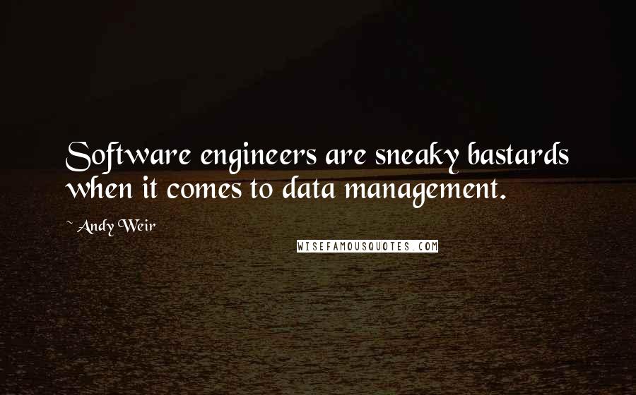 Andy Weir Quotes: Software engineers are sneaky bastards when it comes to data management.