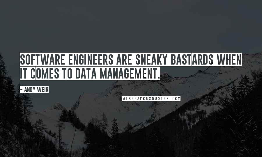 Andy Weir Quotes: Software engineers are sneaky bastards when it comes to data management.