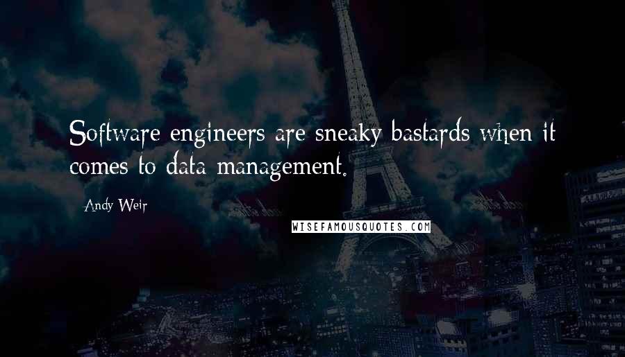 Andy Weir Quotes: Software engineers are sneaky bastards when it comes to data management.