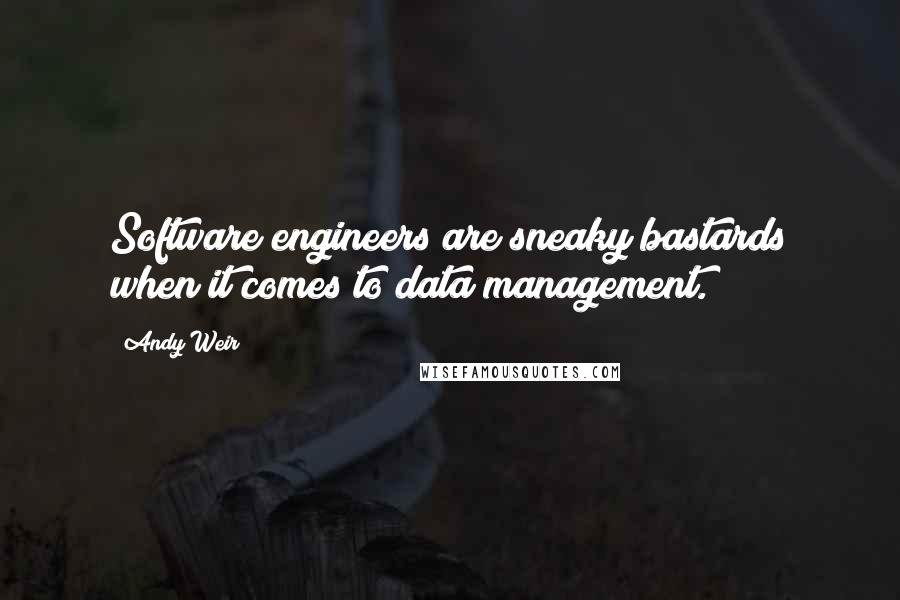 Andy Weir Quotes: Software engineers are sneaky bastards when it comes to data management.