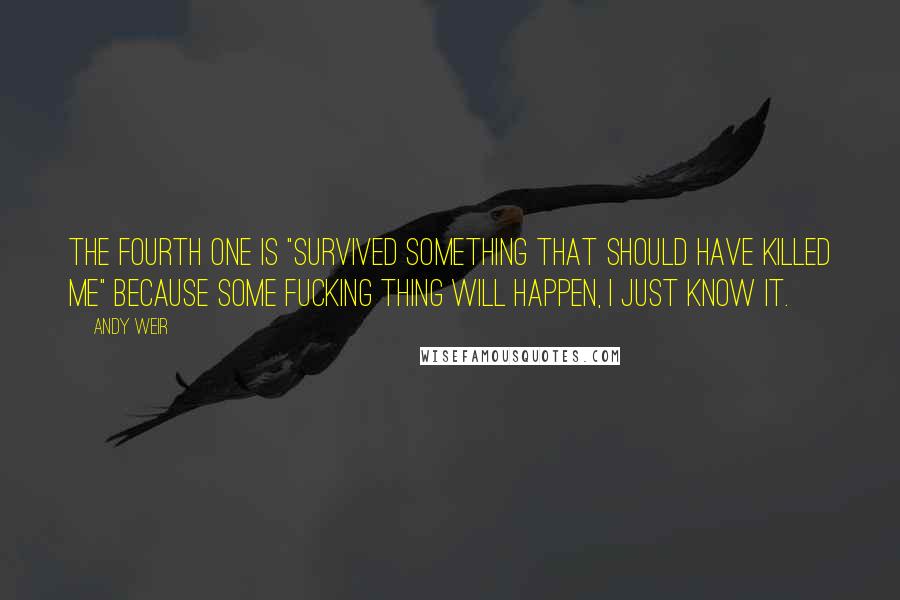 Andy Weir Quotes: The fourth one is "Survived Something That Should Have Killed Me" because some fucking thing will happen, I just know it.