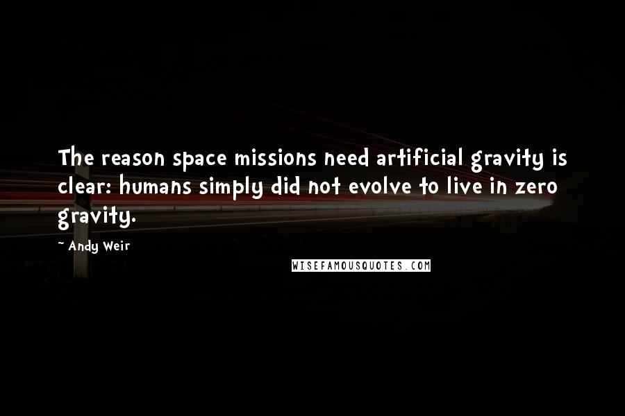Andy Weir Quotes: The reason space missions need artificial gravity is clear: humans simply did not evolve to live in zero gravity.