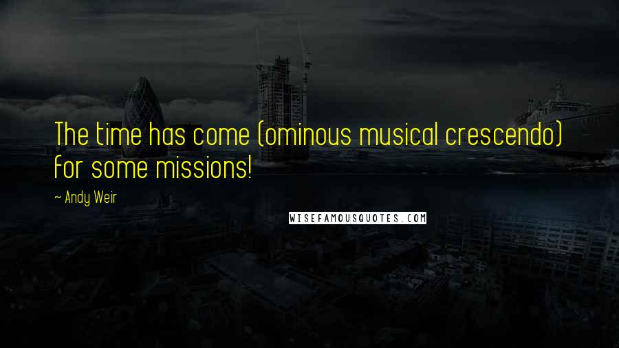 Andy Weir Quotes: The time has come (ominous musical crescendo) for some missions!