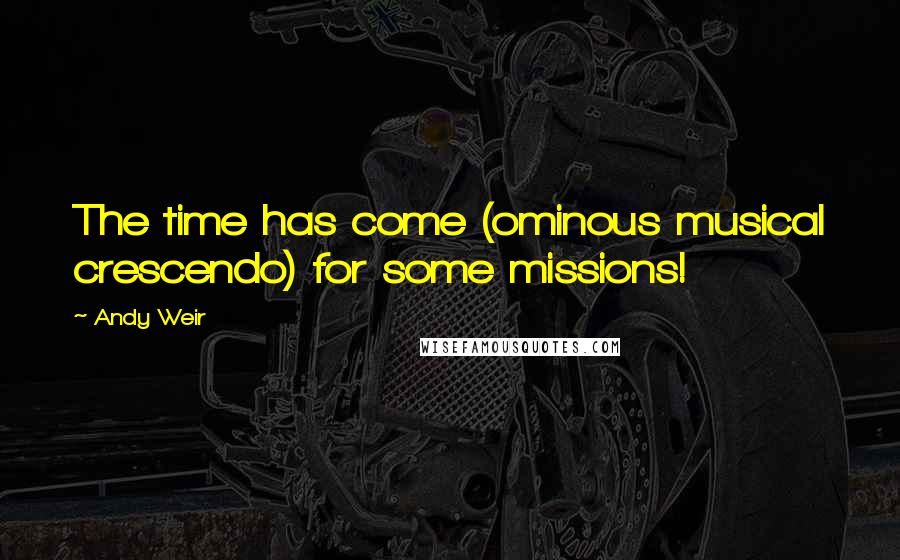 Andy Weir Quotes: The time has come (ominous musical crescendo) for some missions!