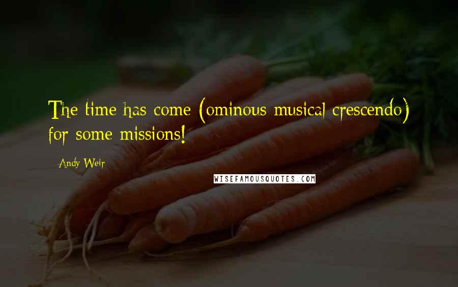 Andy Weir Quotes: The time has come (ominous musical crescendo) for some missions!