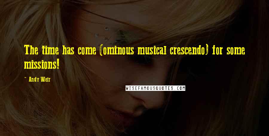 Andy Weir Quotes: The time has come (ominous musical crescendo) for some missions!