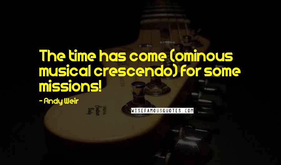 Andy Weir Quotes: The time has come (ominous musical crescendo) for some missions!