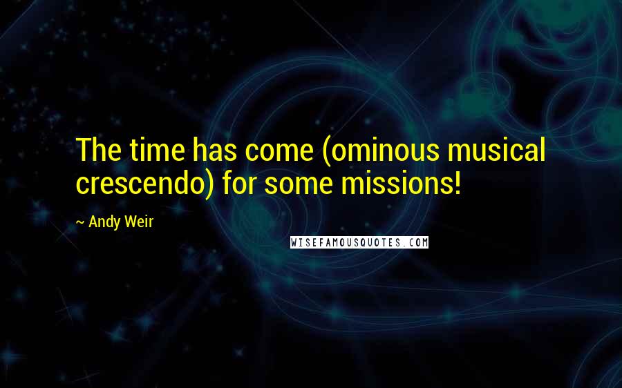 Andy Weir Quotes: The time has come (ominous musical crescendo) for some missions!