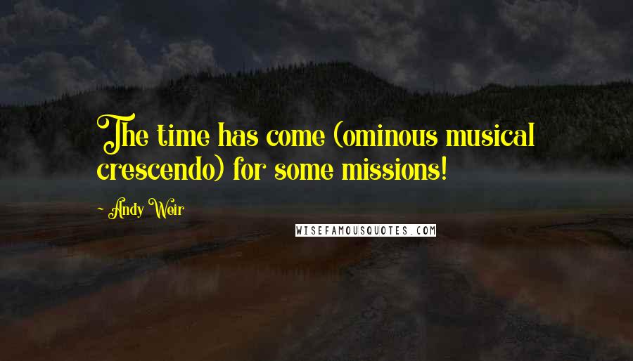 Andy Weir Quotes: The time has come (ominous musical crescendo) for some missions!