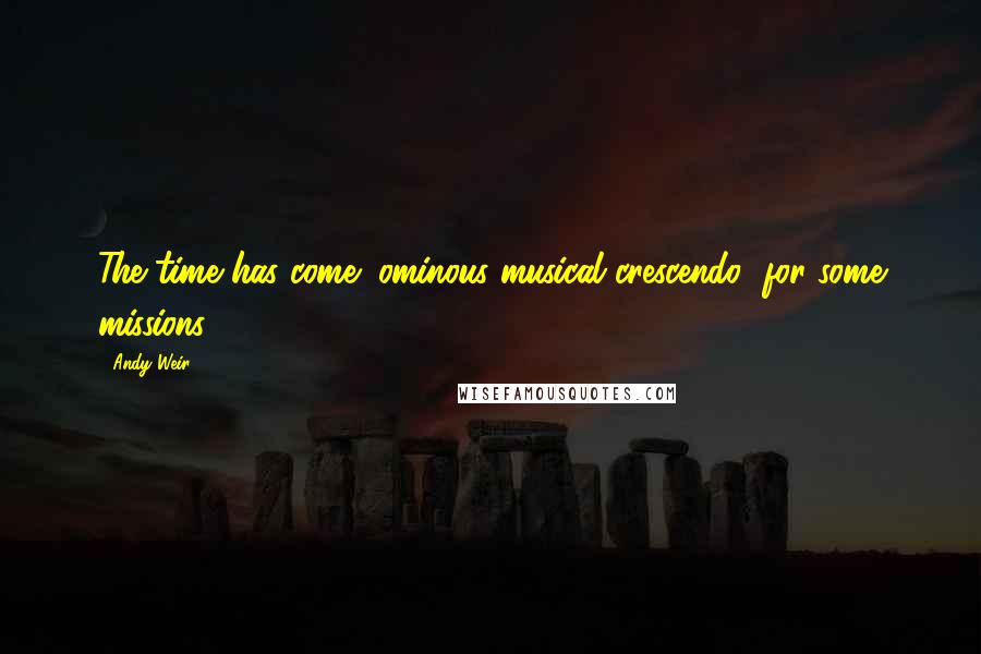 Andy Weir Quotes: The time has come (ominous musical crescendo) for some missions!