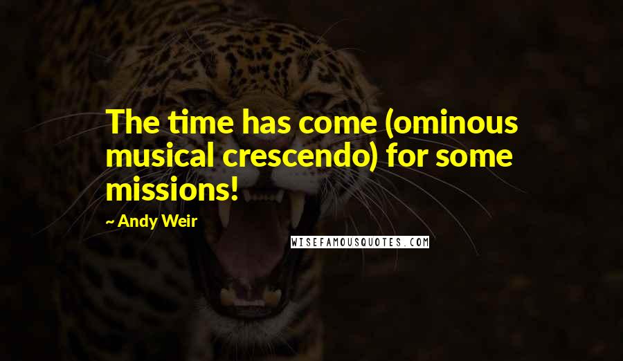 Andy Weir Quotes: The time has come (ominous musical crescendo) for some missions!