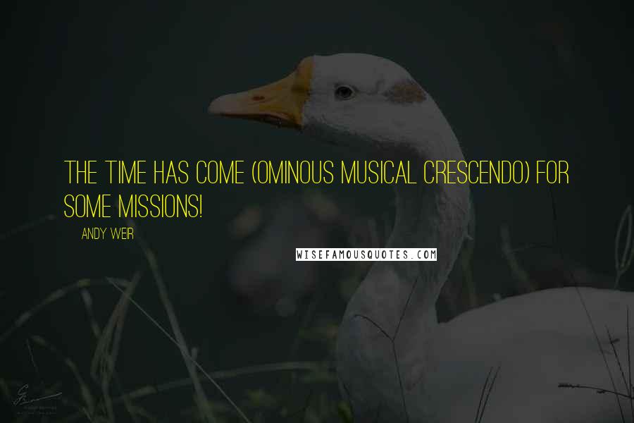 Andy Weir Quotes: The time has come (ominous musical crescendo) for some missions!
