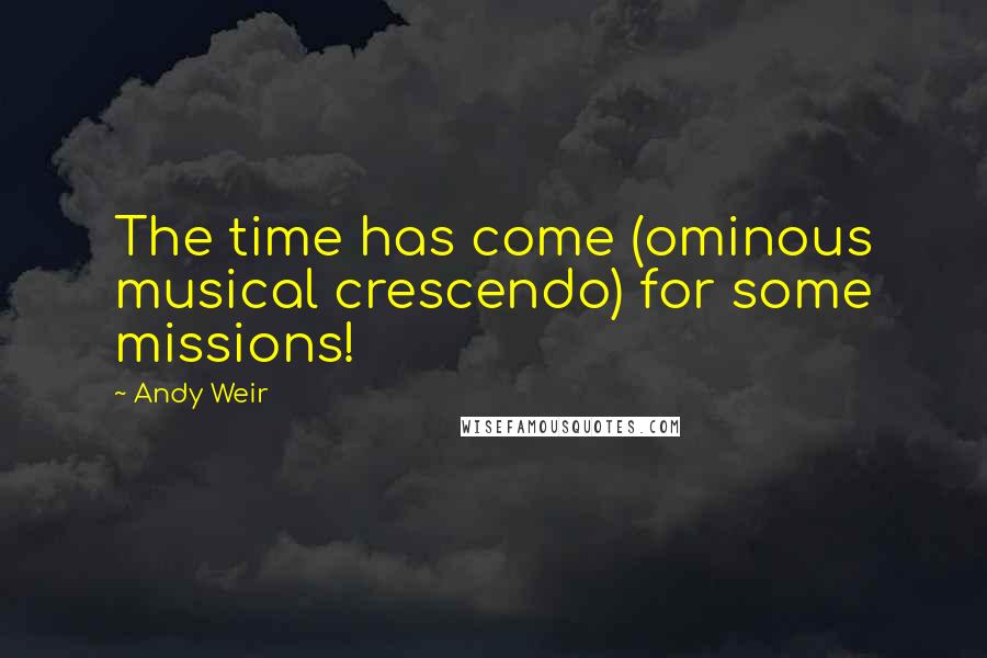 Andy Weir Quotes: The time has come (ominous musical crescendo) for some missions!