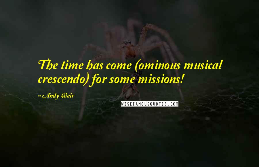 Andy Weir Quotes: The time has come (ominous musical crescendo) for some missions!