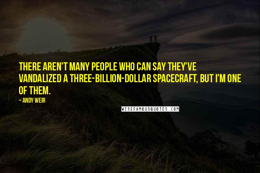 Andy Weir Quotes: There aren't many people who can say they've vandalized a three-billion-dollar spacecraft, but I'm one of them.