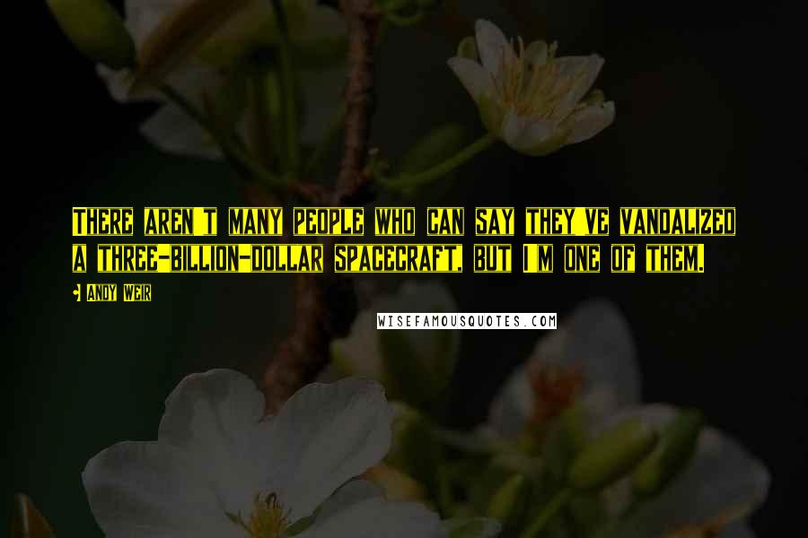 Andy Weir Quotes: There aren't many people who can say they've vandalized a three-billion-dollar spacecraft, but I'm one of them.