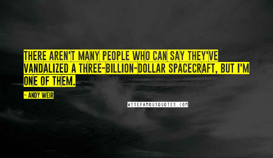 Andy Weir Quotes: There aren't many people who can say they've vandalized a three-billion-dollar spacecraft, but I'm one of them.