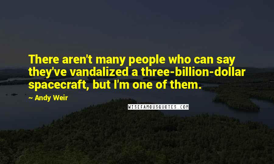 Andy Weir Quotes: There aren't many people who can say they've vandalized a three-billion-dollar spacecraft, but I'm one of them.