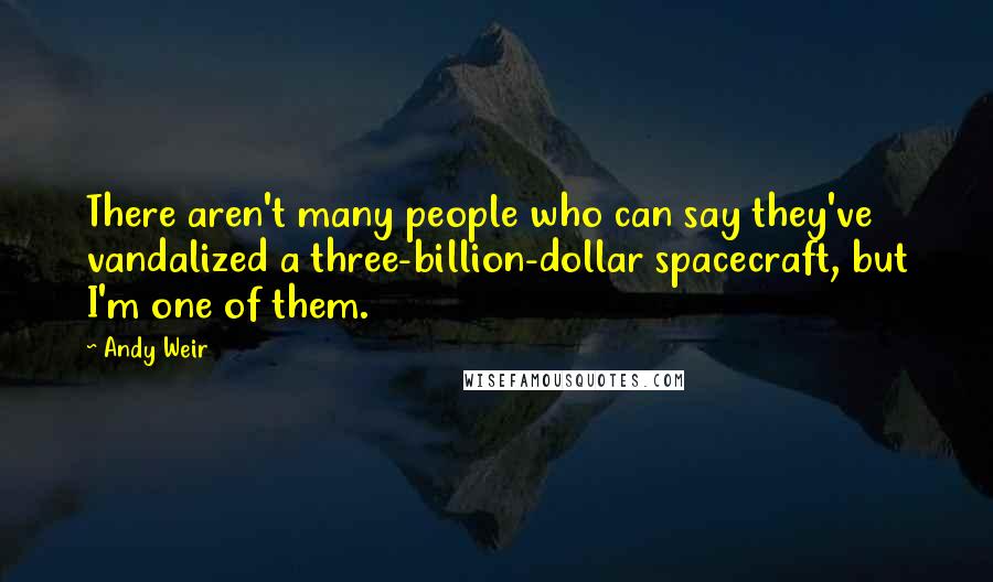 Andy Weir Quotes: There aren't many people who can say they've vandalized a three-billion-dollar spacecraft, but I'm one of them.