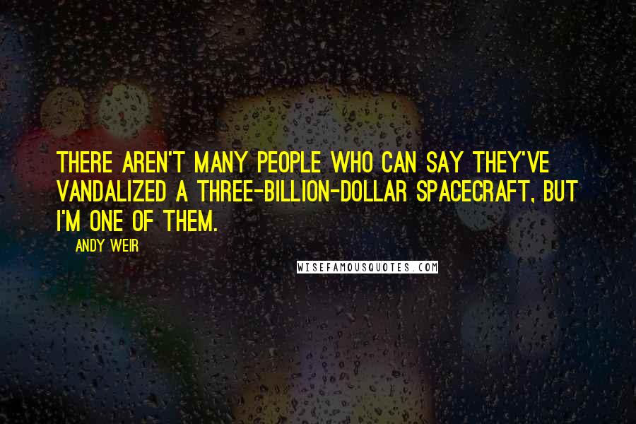 Andy Weir Quotes: There aren't many people who can say they've vandalized a three-billion-dollar spacecraft, but I'm one of them.