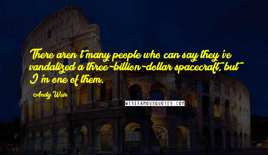 Andy Weir Quotes: There aren't many people who can say they've vandalized a three-billion-dollar spacecraft, but I'm one of them.