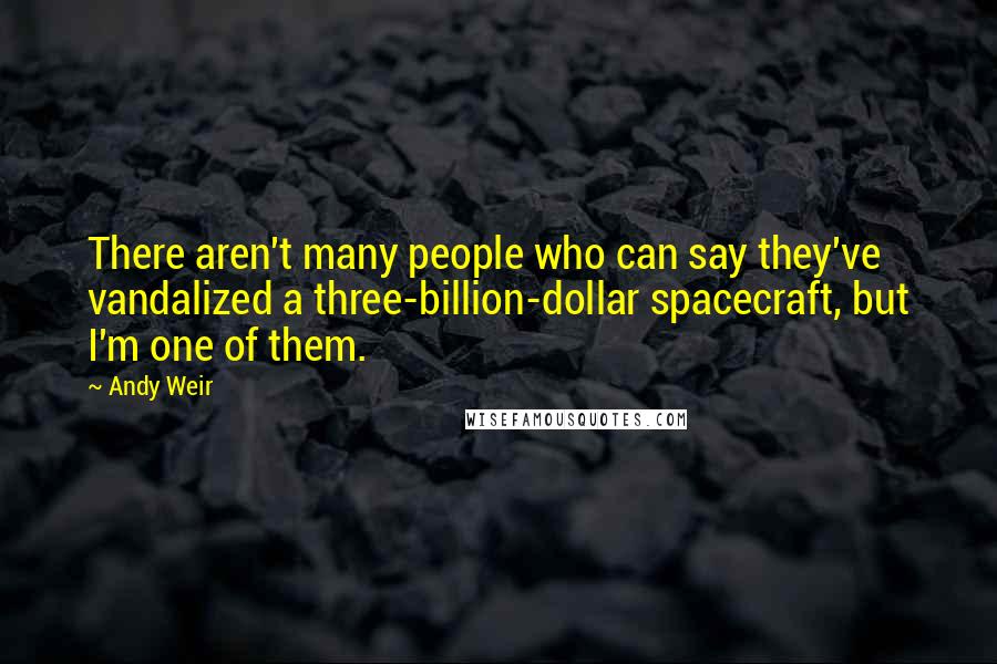 Andy Weir Quotes: There aren't many people who can say they've vandalized a three-billion-dollar spacecraft, but I'm one of them.