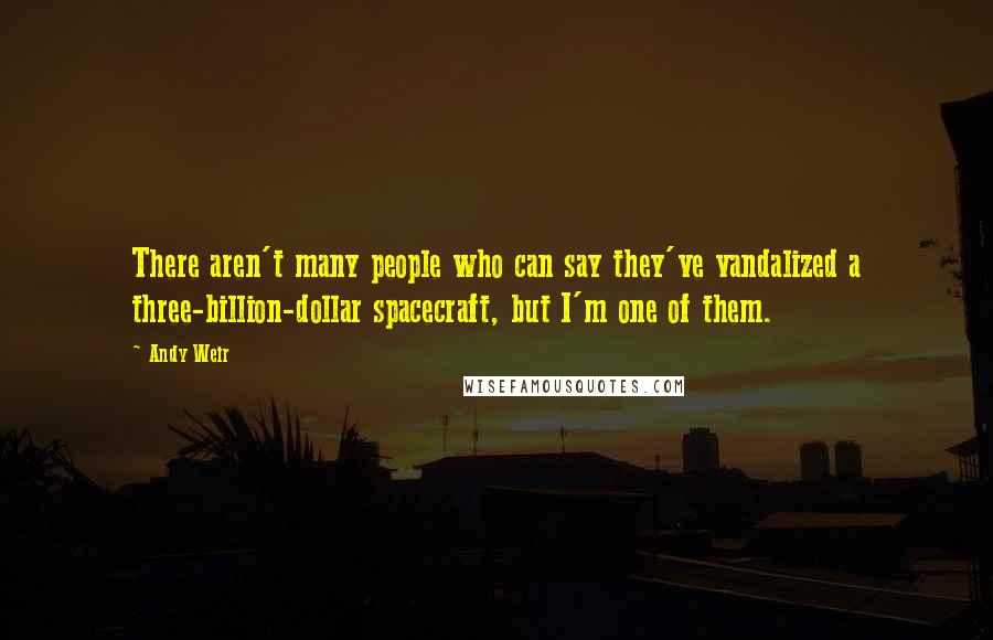 Andy Weir Quotes: There aren't many people who can say they've vandalized a three-billion-dollar spacecraft, but I'm one of them.