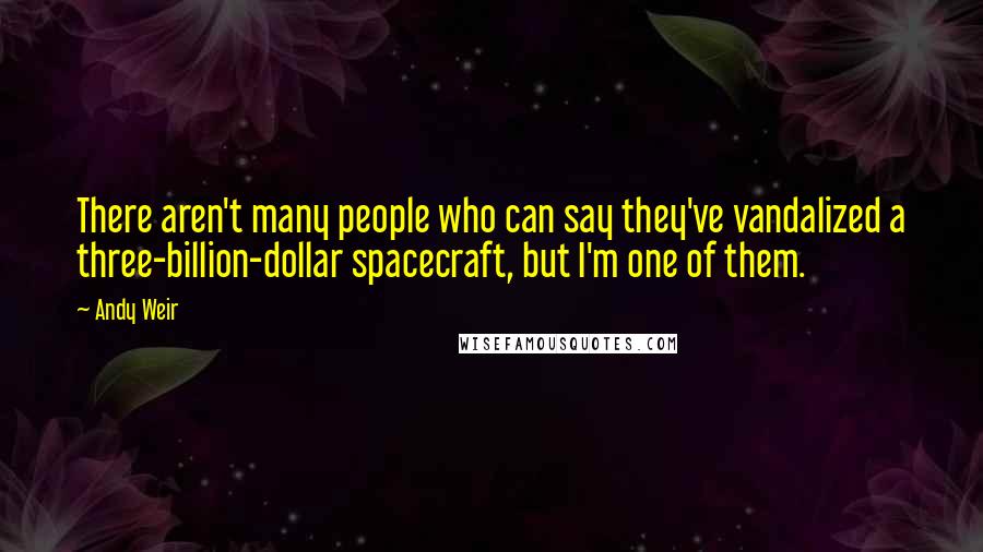 Andy Weir Quotes: There aren't many people who can say they've vandalized a three-billion-dollar spacecraft, but I'm one of them.