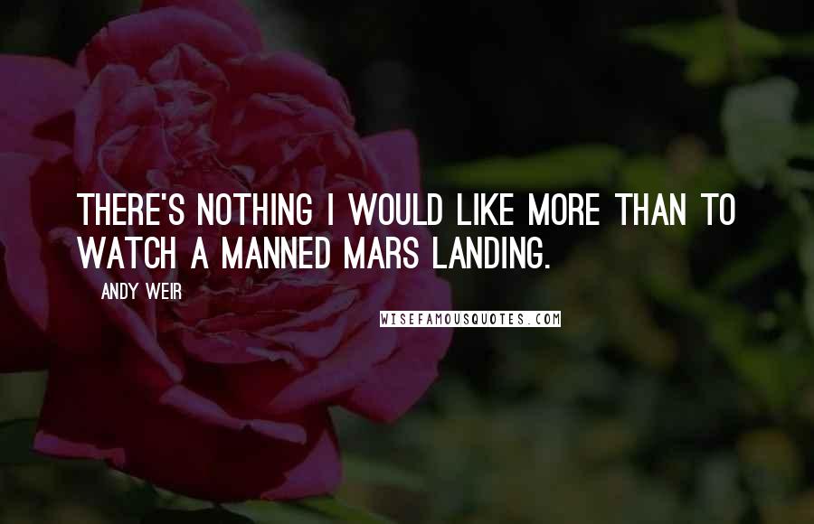 Andy Weir Quotes: There's nothing I would like more than to watch a manned Mars landing.