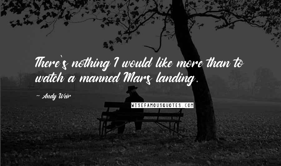Andy Weir Quotes: There's nothing I would like more than to watch a manned Mars landing.