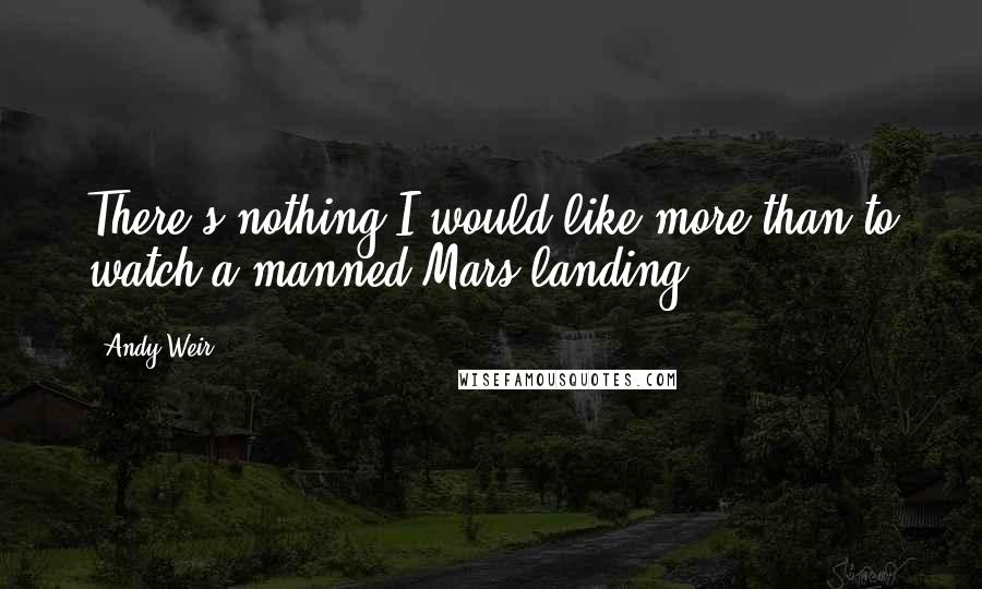 Andy Weir Quotes: There's nothing I would like more than to watch a manned Mars landing.