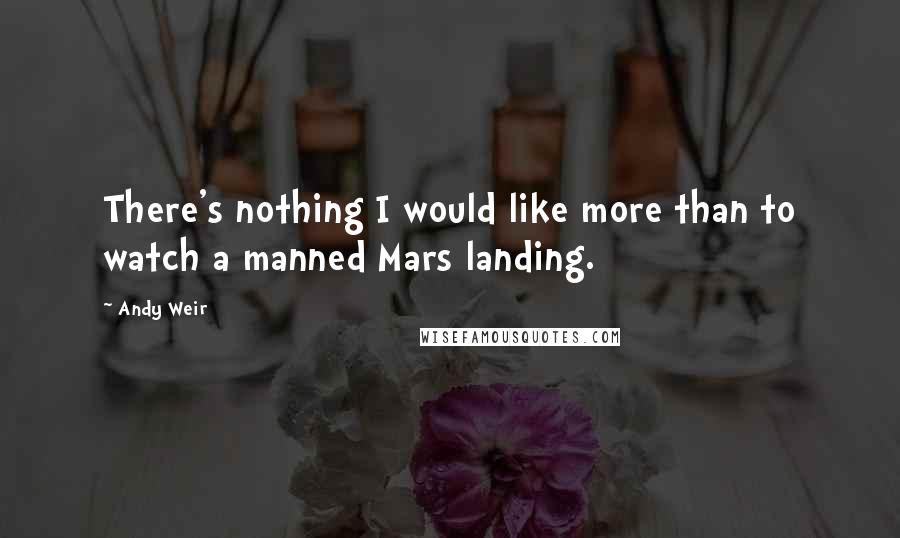 Andy Weir Quotes: There's nothing I would like more than to watch a manned Mars landing.